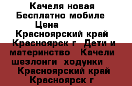 Качеля новая. Бесплатно мобиле › Цена ­ 2 999 - Красноярский край, Красноярск г. Дети и материнство » Качели, шезлонги, ходунки   . Красноярский край,Красноярск г.